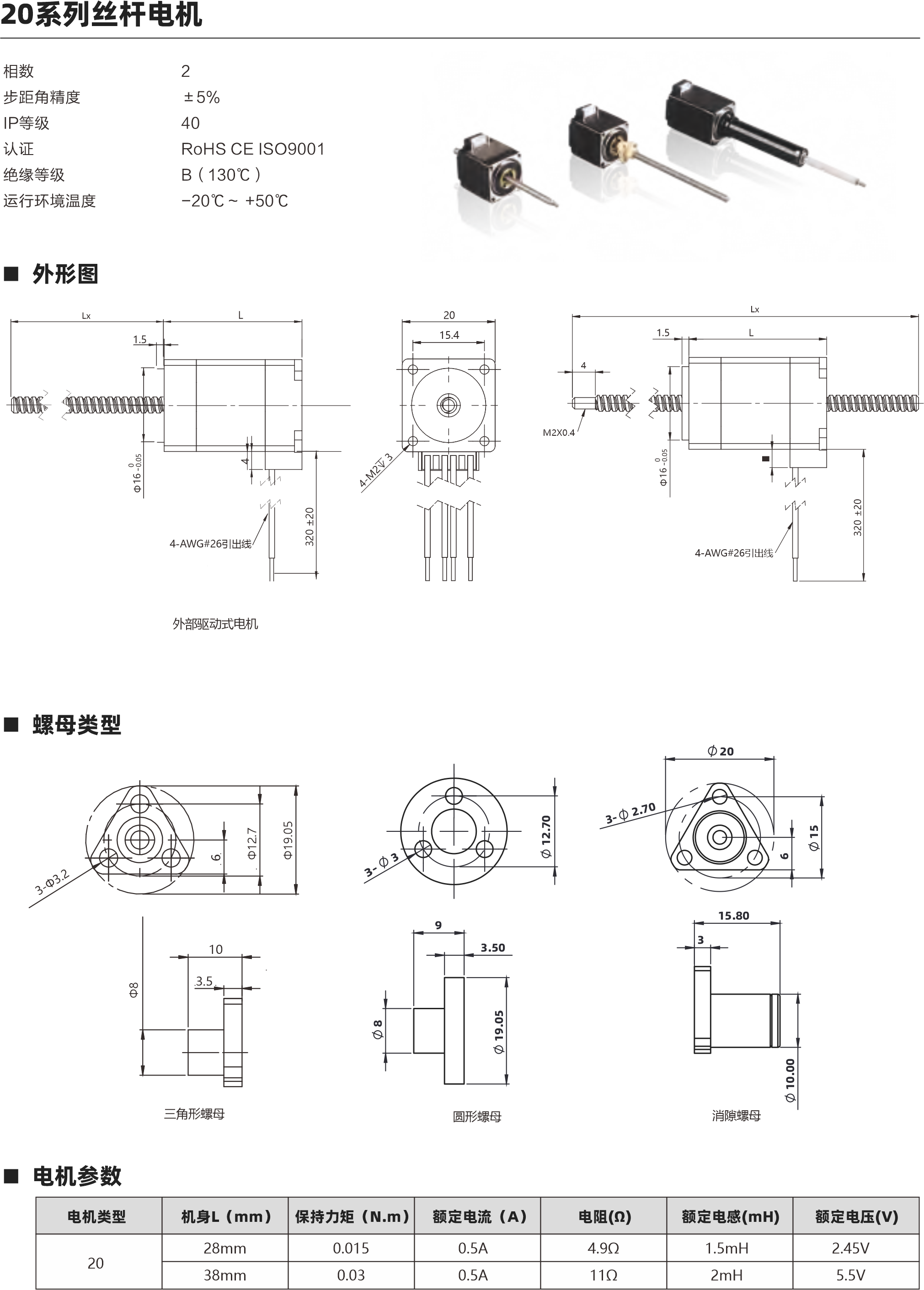 相數(shù) 步距角精度 IP等級  認(rèn)證 絕緣等級 運(yùn)行環(huán)境溫度 2 ±5％ 40 RoHS CE ISO9001 B（130℃） -20℃～ +50℃ 螺母類型 電機(jī)參數(shù) 動態(tài)推力曲線圖 20 28mm 38mm 0.015 0.03 0.5A 0.5A 4.9Ω 11Ω 1.5mH 2mH 2.45V 5.5V 電機(jī)類型 機(jī)身L（mm） 保持力矩（N.m） 額定電流（A） 電阻(Ω) 額定電感(mH) 額定電壓(V) 絲桿參數(shù) S系列英制絲桿 S系列英制絲桿 3.5 3.5 55-18 36-14 0.03-0.05 40N 15N S系列英制絲桿 S系列英制絲桿 3.5 3.5 30-12 25-8 15N 4-8N S系列英制絲桿 3.5 0.6096 1 1.2192  2 4 0.003048 0.005 0.006096 0.01 0.02 15-4 1-2N 絲桿類型 直徑（mm） 導(dǎo)程(mm) 步長（°） 推力范圍（N） 螺母軸向間隙(mm) 斷電自鎖力范圍(N) Lx L 1.5 4-AWG#26引出線 20 15.4 4-AWG#26引出線 M2X0.4 4 Lx L 1.5 三角形螺母 圓形螺母 20系列 28mm機(jī)身 速度與推力曲線 以上曲線是有雙極性 斬波恒流驅(qū)動 100%工作電流24Vdc條件進(jìn)行測試。 20系列 38mm機(jī)身 速度與推力曲線 脈沖pps 轉(zhuǎn)速rpm 200 60 400 120 600 180 800 240 1000 300 1200 360 1400 420 1600 480 1800 540 2000 600 脈沖pps 轉(zhuǎn)速rpm 200 60 400 120 600 180 800 240 1000 300 1200 360 1400 420 1600 480 1800 540 2000 600 60 50 40 30 20 10 0 120 100 80 60 40 20 0 消隙螺母 外部驅(qū)動式電機(jī) 貫通軸式電機(jī) 建議負(fù)載上限60N 10 3.5 9 3.50 1 2 4 1 2 4 建議負(fù)載上限60N 步進(jìn)直線傳動產(chǎn)品制造商 Linear stepper motor provider 步進(jìn)直線傳動產(chǎn)品制造商 Linear stepper motor provider 20 15.80 3 3- 2.70 3- 3 3